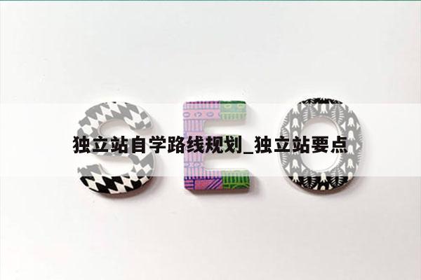 独立站自学路线规划_独立站要点