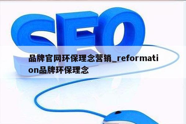 品牌官网环保理念营销_reformation品牌环保理念