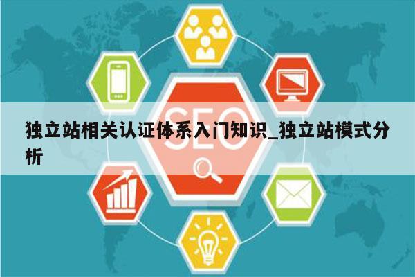 独立站相关认证体系入门知识_独立站模式分析
