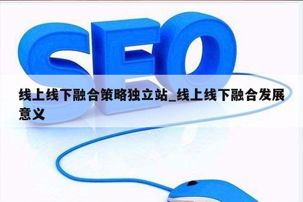 线上线下融合策略独立站_线上线下融合发展意义