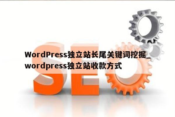 WordPress独立站长尾关键词挖掘_wordpress独立站收款方式