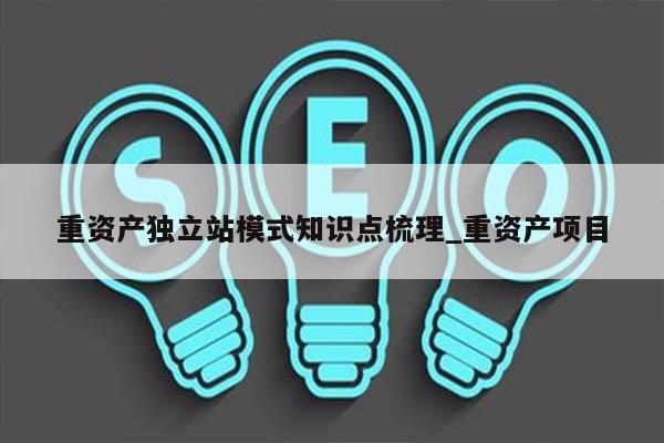 重资产独立站模式知识点梳理_重资产项目