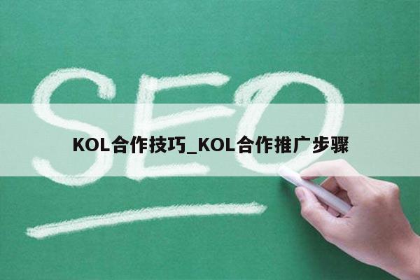 KOL合作技巧_KOL合作推广步骤