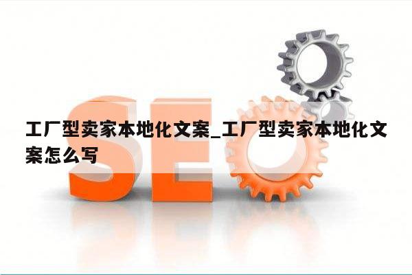 工厂型卖家本地化文案_工厂型卖家本地化文案怎么写
