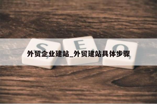 外贸企业建站_外贸建站具体步骤