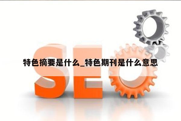 特色摘要是什么_特色期刊是什么意思
