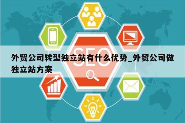 外贸公司转型独立站有什么优势_外贸公司做独立站方案