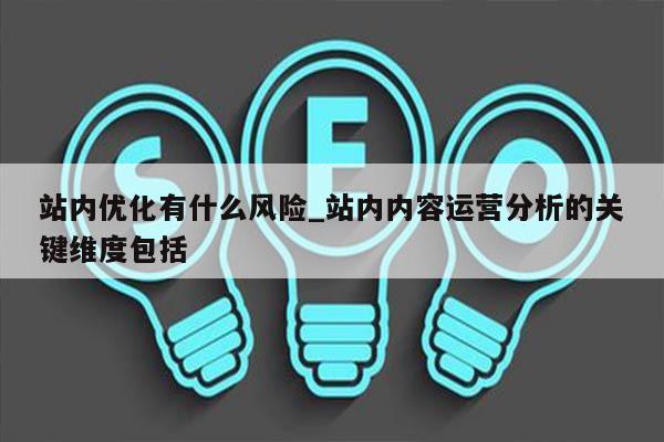 站内优化有什么风险_站内内容运营分析的关键维度包括
