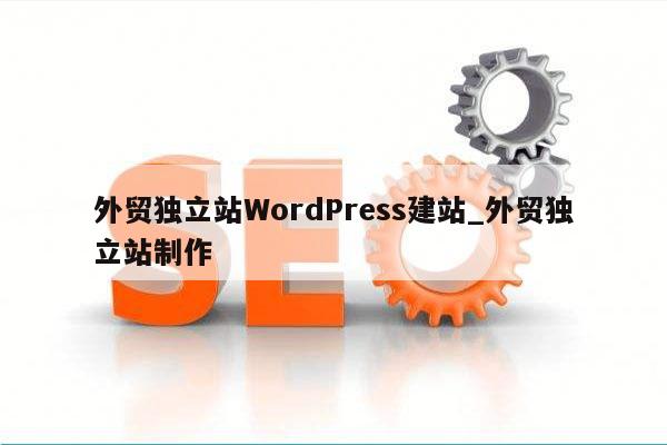 外贸独立站WordPress建站_外贸独立站制作