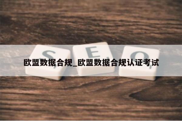 欧盟数据合规_欧盟数据合规认证考试