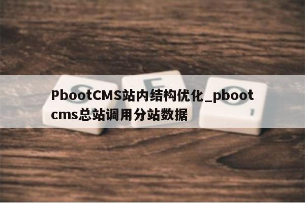 PbootCMS站内结构优化_pbootcms总站调用分站数据