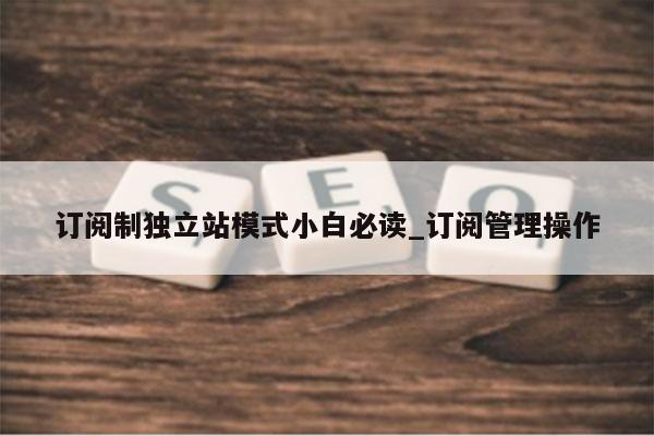 订阅制独立站模式小白必读_订阅管理操作