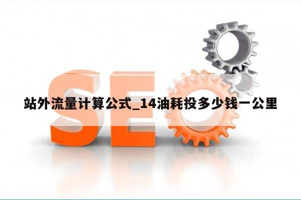 站外流量计算公式_14油耗投多少钱一公里