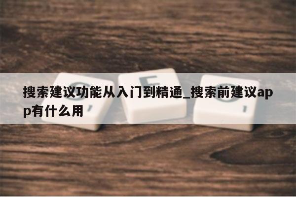 搜索建议功能从入门到精通_搜索前建议app有什么用