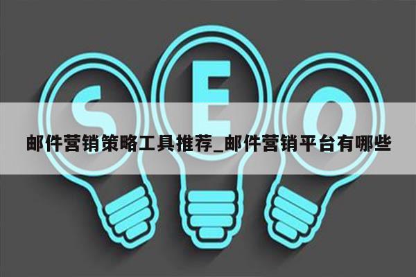 邮件营销策略工具推荐_邮件营销平台有哪些