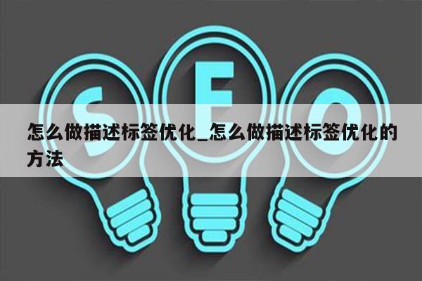 怎么做描述标签优化_怎么做描述标签优化的方法