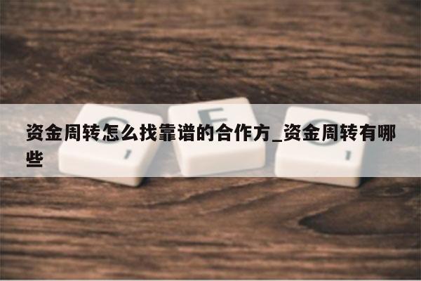 资金周转怎么找靠谱的合作方_资金周转有哪些