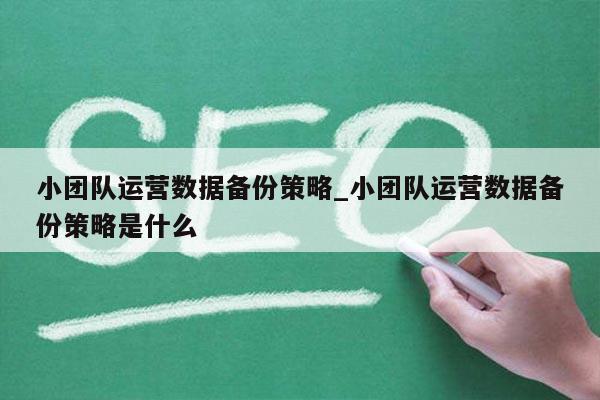 小团队运营数据备份策略_小团队运营数据备份策略是什么