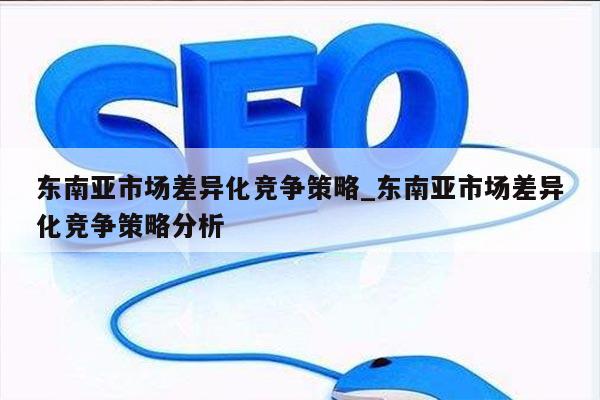 东南亚市场差异化竞争策略_东南亚市场差异化竞争策略分析