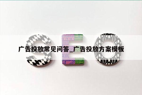 广告投放常见问答_广告投放方案模板