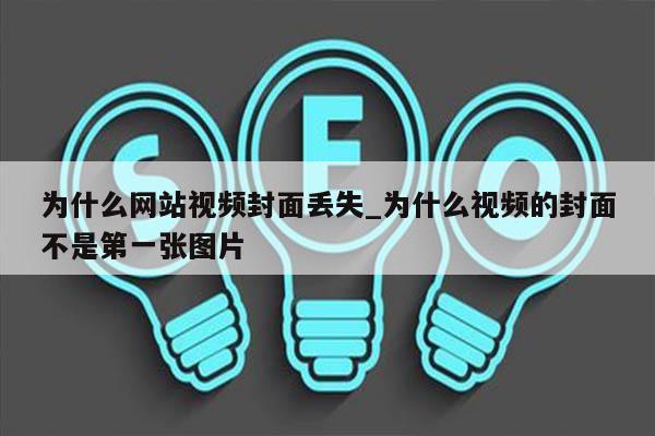 为什么网站视频封面丢失_为什么视频的封面不是第一张图片