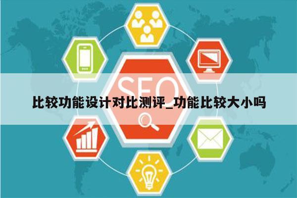 比较功能设计对比测评_功能比较大小吗