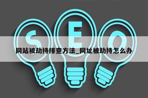网站被劫持排查方法_网址被劫持怎么办