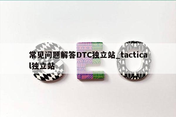 常见问题解答DTC独立站_tactical独立站