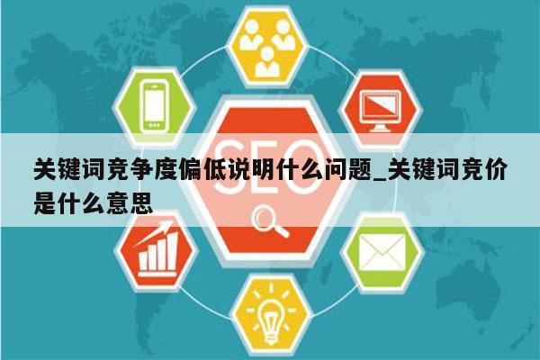 关键词竞争度偏低说明什么问题_关键词竞价是什么意思