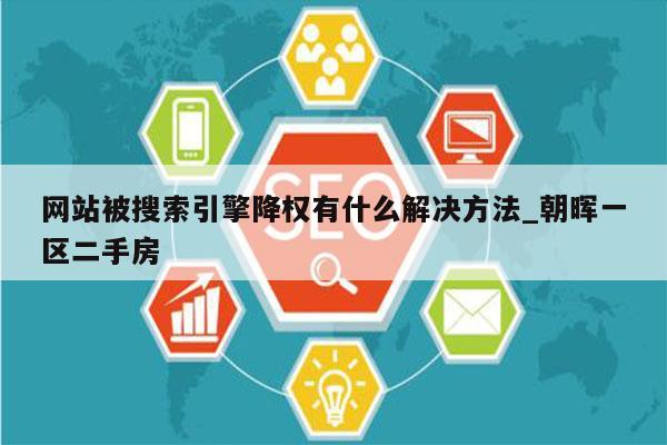 网站被搜索引擎降权有什么解决方法_朝晖一区二手房