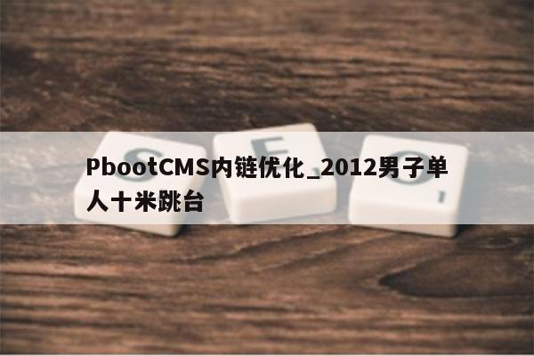 PbootCMS内链优化_2012男子单人十米跳台