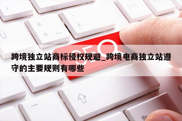 跨境独立站商标侵权规避_跨境电商独立站遵守的主要规则有哪些