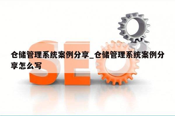 仓储管理系统案例分享_仓储管理系统案例分享怎么写