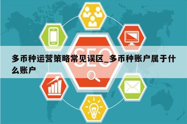 多币种运营策略常见误区_多币种账户属于什么账户