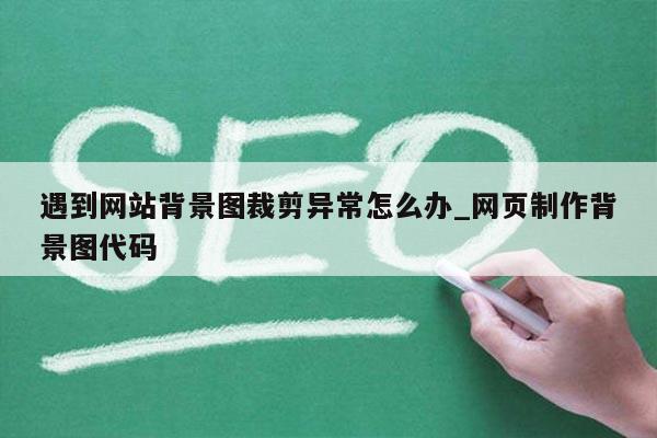 遇到网站背景图裁剪异常怎么办_网页制作背景图代码
