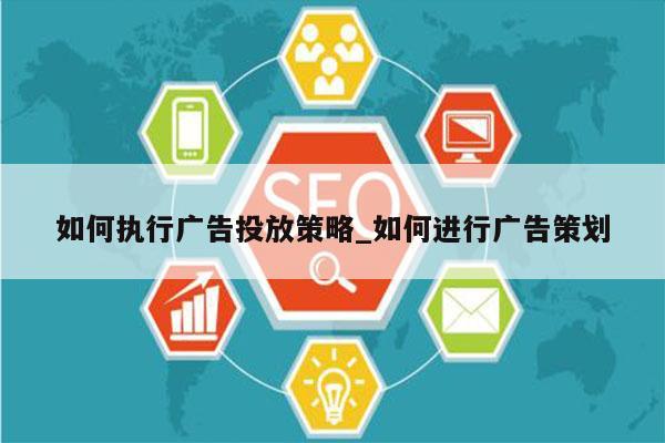 如何执行广告投放策略_如何进行广告策划