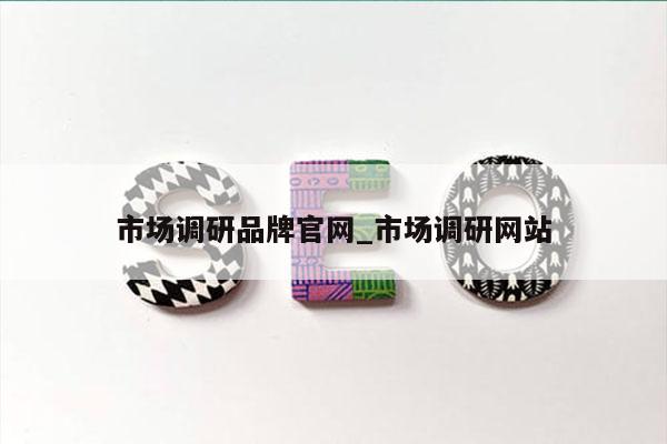 市场调研品牌官网_市场调研网站