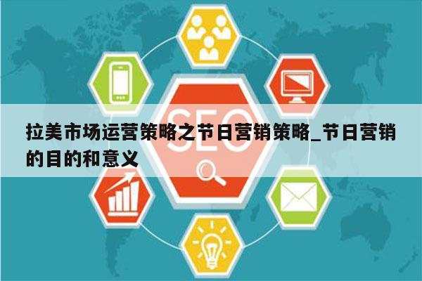 拉美市场运营策略之节日营销策略_节日营销的目的和意义