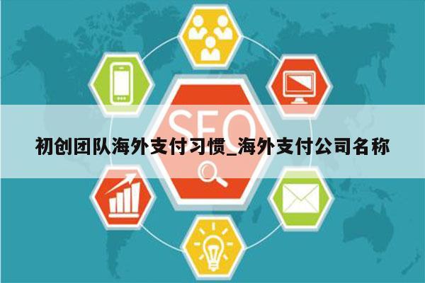 初创团队海外支付习惯_海外支付公司名称