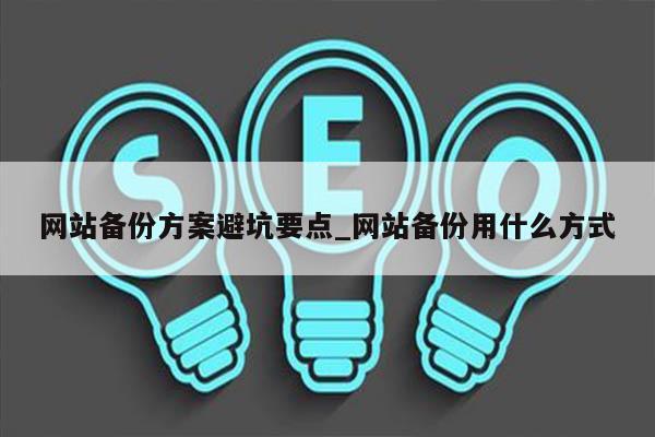 网站备份方案避坑要点_网站备份用什么方式