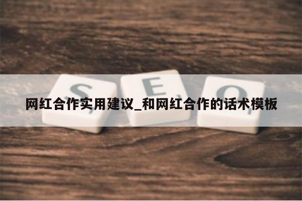 网红合作实用建议_和网红合作的话术模板