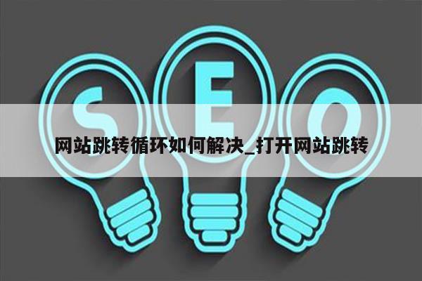 网站跳转循环如何解决_打开网站跳转