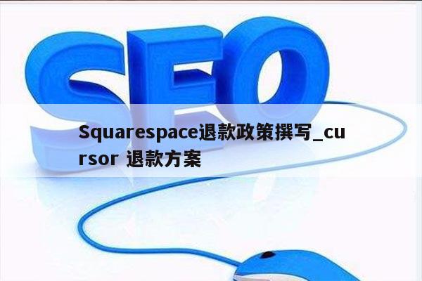 Squarespace退款政策撰写_cursor 退款方案