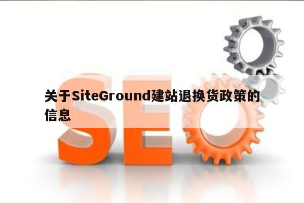 关于SiteGround建站退换货政策的信息
