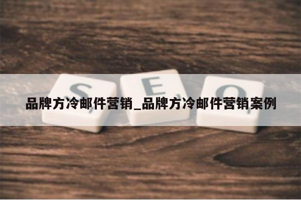 品牌方冷邮件营销_品牌方冷邮件营销案例