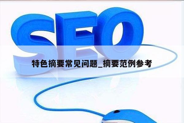 特色摘要常见问题_摘要范例参考
