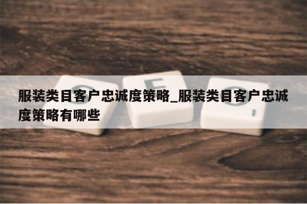 服装类目客户忠诚度策略_服装类目客户忠诚度策略有哪些