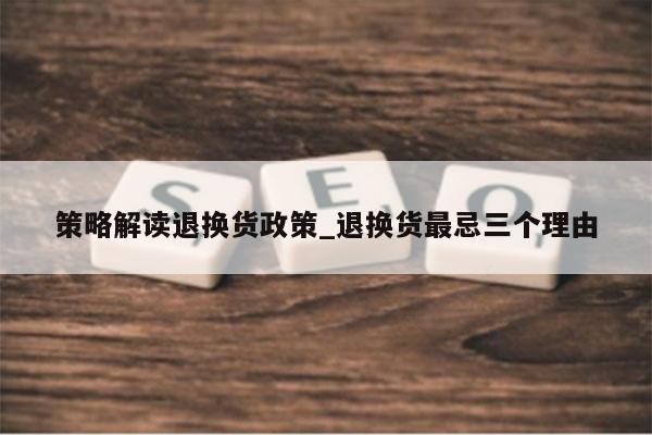 策略解读退换货政策_退换货最忌三个理由