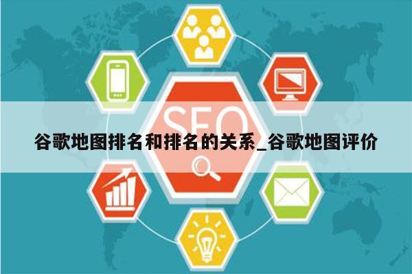 谷歌地图排名和排名的关系_谷歌地图评价