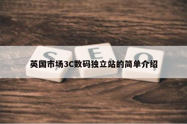 英国市场3C数码独立站的简单介绍